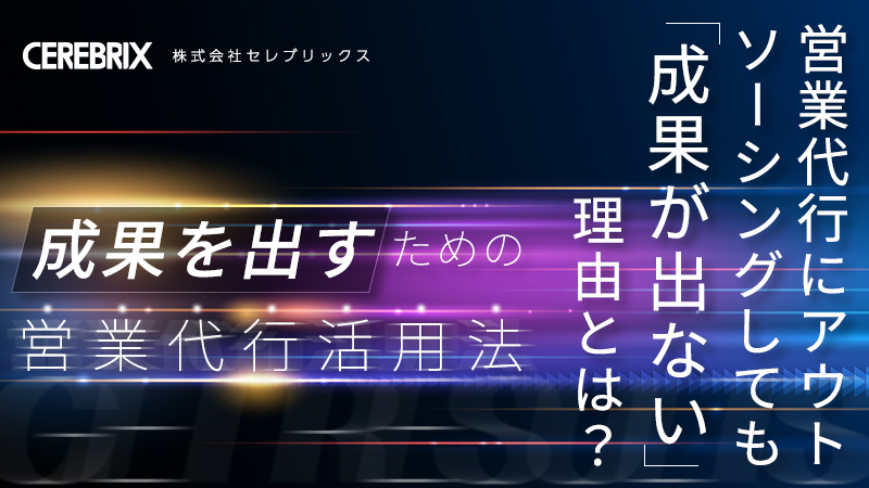 アポイント獲得だけではもったいない 継続的に「成果の出る営業」を実現する営業代行活用法