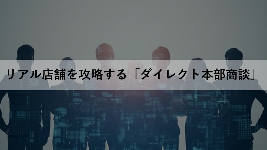 競争激化する市場の勝ち筋はリアル店舗にあり！「ダイレクトな本部商談」が鍵を握る！